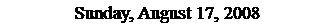 Text Box: Sunday, August 17, 2008