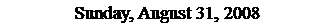 Text Box: Sunday, August 31, 2008