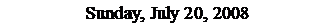 Text Box: Sunday, July 20, 2008