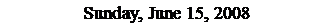 Text Box: Sunday, June 15, 2008