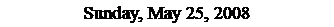Text Box: Sunday, May 25, 2008