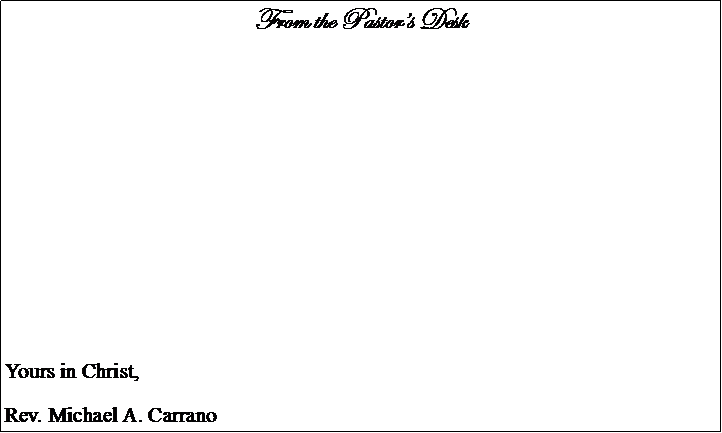 Text Box: From the Pastors DeskYours in Christ,Rev. Michael A. Carrano			