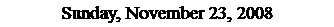 Text Box: Sunday, November 23, 2008