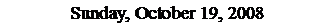 Text Box: Sunday, October 19, 2008