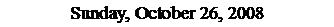Text Box: Sunday, October 26, 2008
